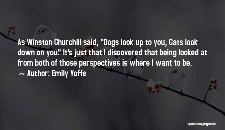 Emily Yoffe Quotes: As Winston Churchill Said, Dogs Look Up To You, Cats Look Down On You. It's Just That I Discovered That