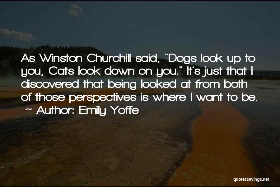 Emily Yoffe Quotes: As Winston Churchill Said, Dogs Look Up To You, Cats Look Down On You. It's Just That I Discovered That