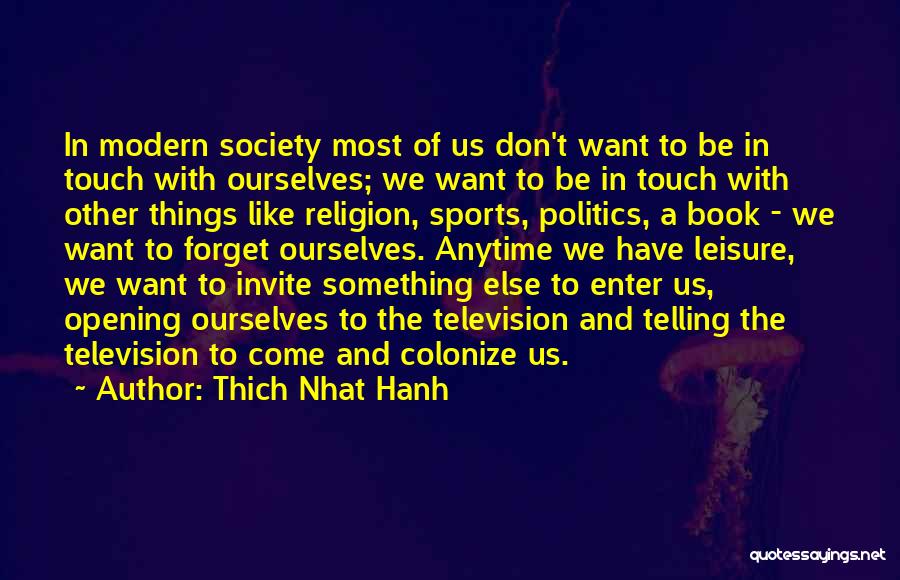 Thich Nhat Hanh Quotes: In Modern Society Most Of Us Don't Want To Be In Touch With Ourselves; We Want To Be In Touch
