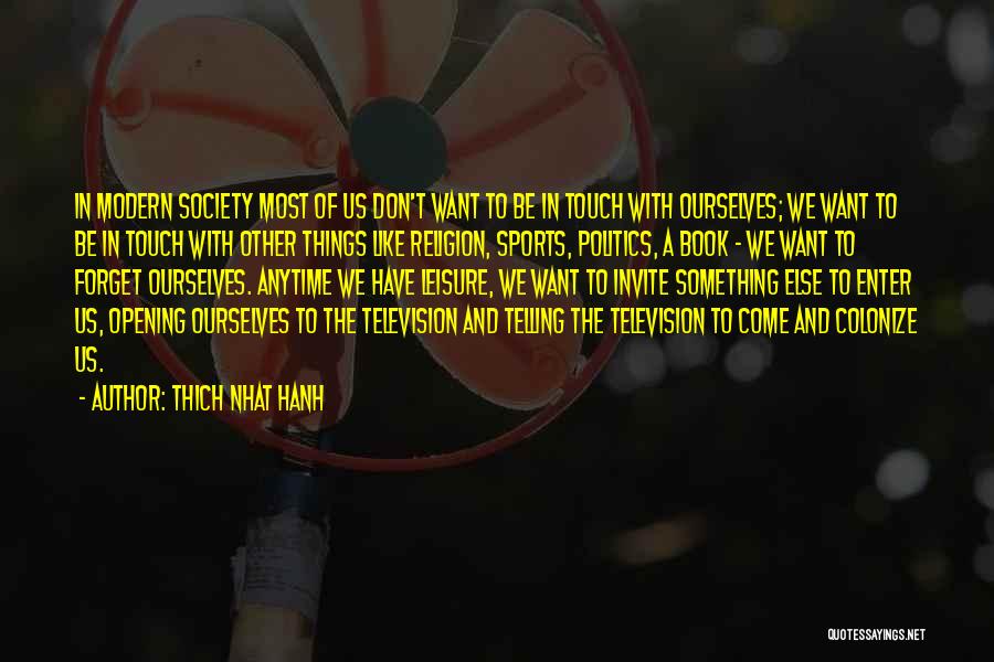 Thich Nhat Hanh Quotes: In Modern Society Most Of Us Don't Want To Be In Touch With Ourselves; We Want To Be In Touch
