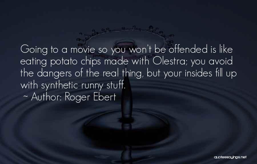 Roger Ebert Quotes: Going To A Movie So You Won't Be Offended Is Like Eating Potato Chips Made With Olestra; You Avoid The