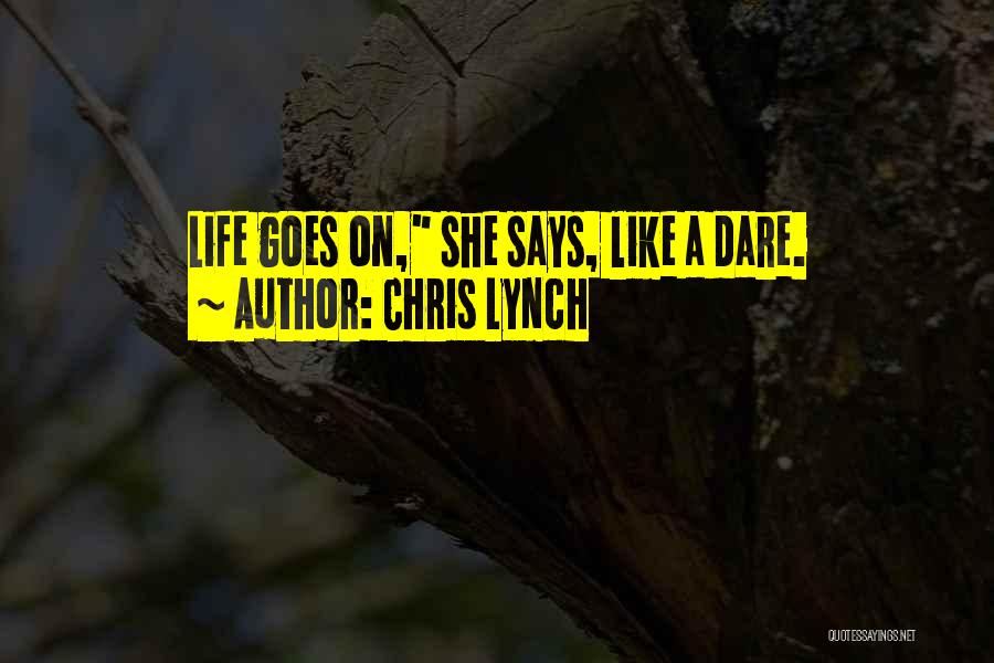 Chris Lynch Quotes: Life Goes On, She Says, Like A Dare.