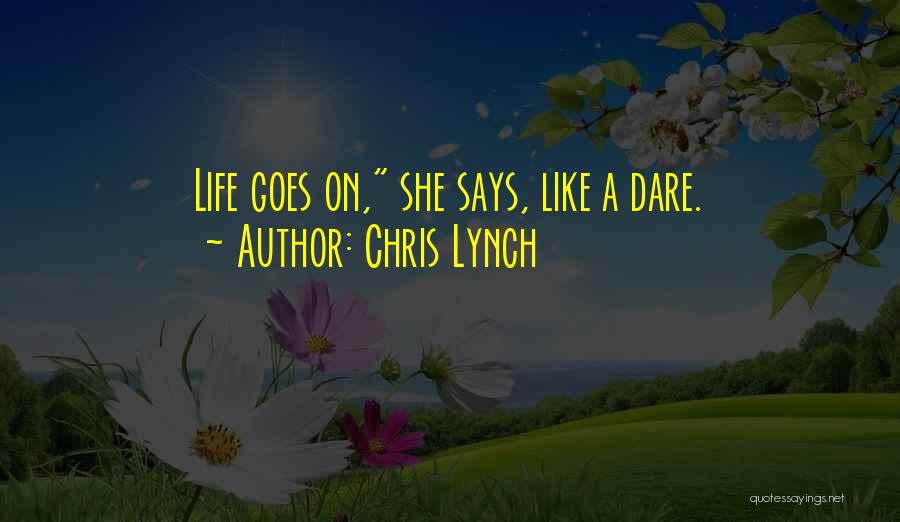 Chris Lynch Quotes: Life Goes On, She Says, Like A Dare.