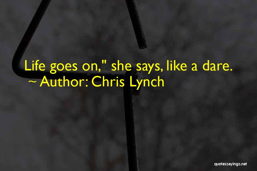 Chris Lynch Quotes: Life Goes On, She Says, Like A Dare.