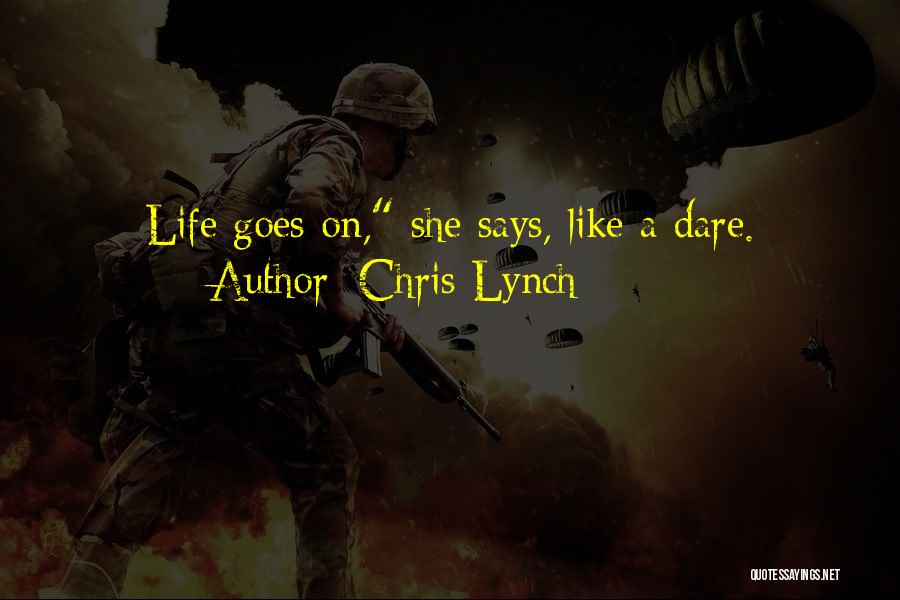 Chris Lynch Quotes: Life Goes On, She Says, Like A Dare.