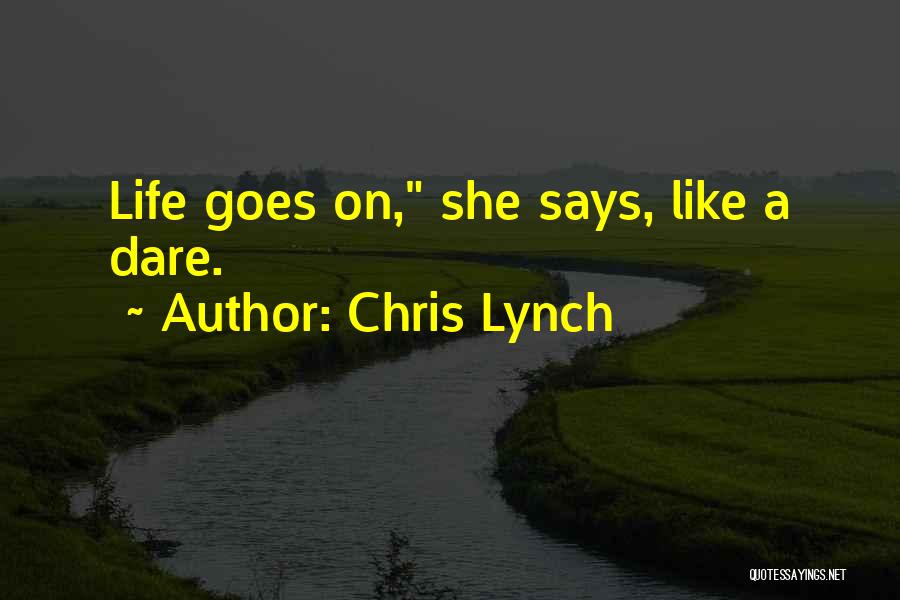 Chris Lynch Quotes: Life Goes On, She Says, Like A Dare.