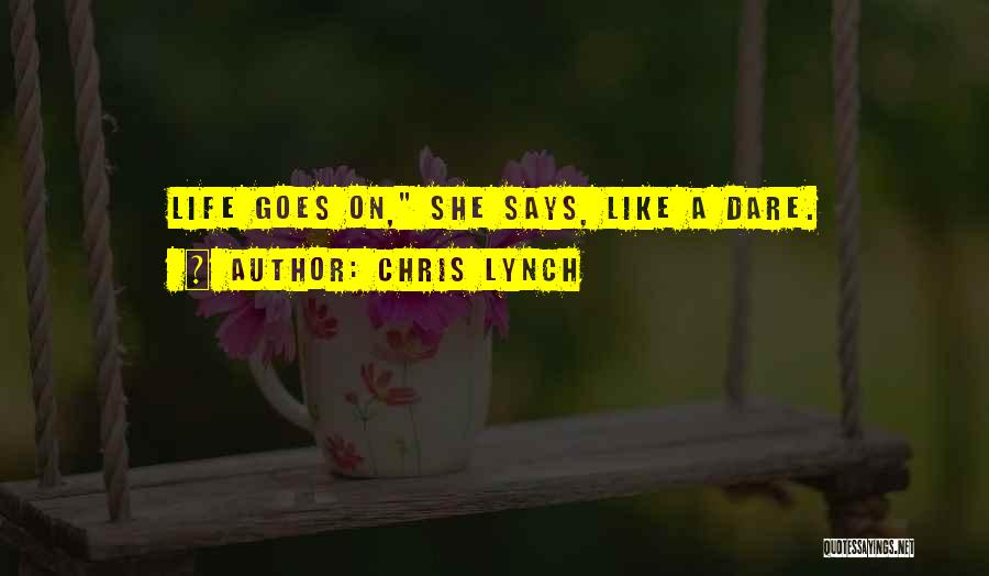 Chris Lynch Quotes: Life Goes On, She Says, Like A Dare.