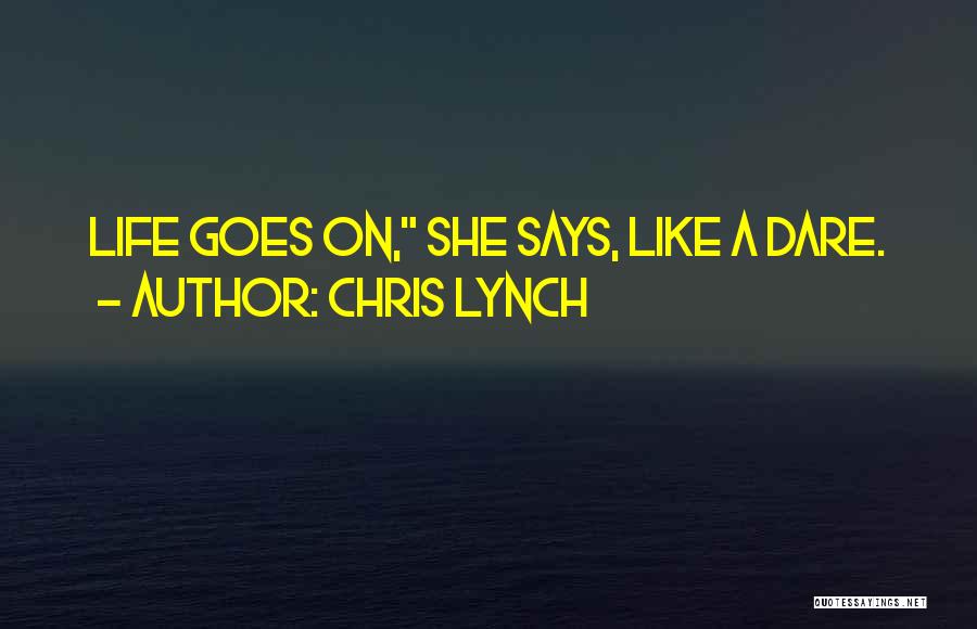 Chris Lynch Quotes: Life Goes On, She Says, Like A Dare.