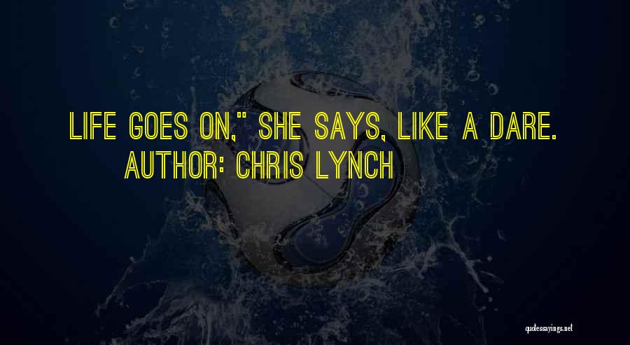 Chris Lynch Quotes: Life Goes On, She Says, Like A Dare.