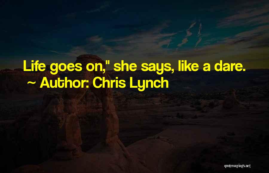 Chris Lynch Quotes: Life Goes On, She Says, Like A Dare.