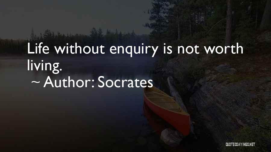 Socrates Quotes: Life Without Enquiry Is Not Worth Living.