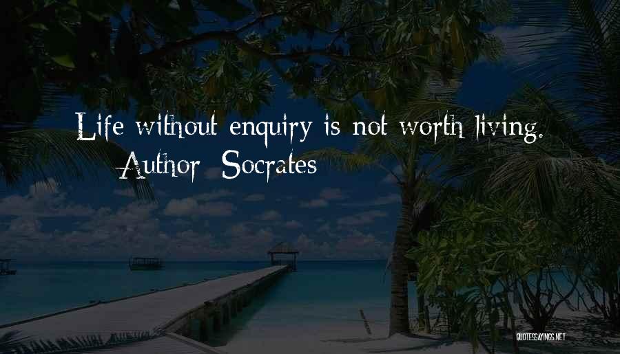 Socrates Quotes: Life Without Enquiry Is Not Worth Living.