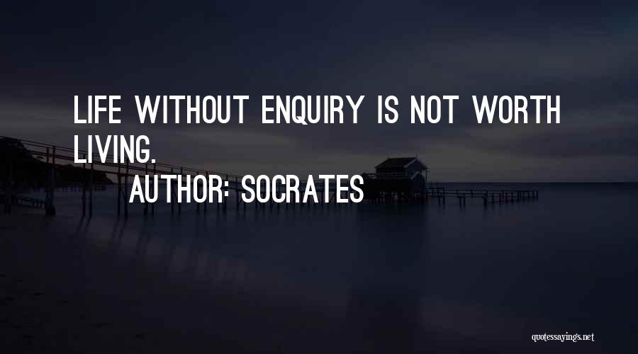 Socrates Quotes: Life Without Enquiry Is Not Worth Living.