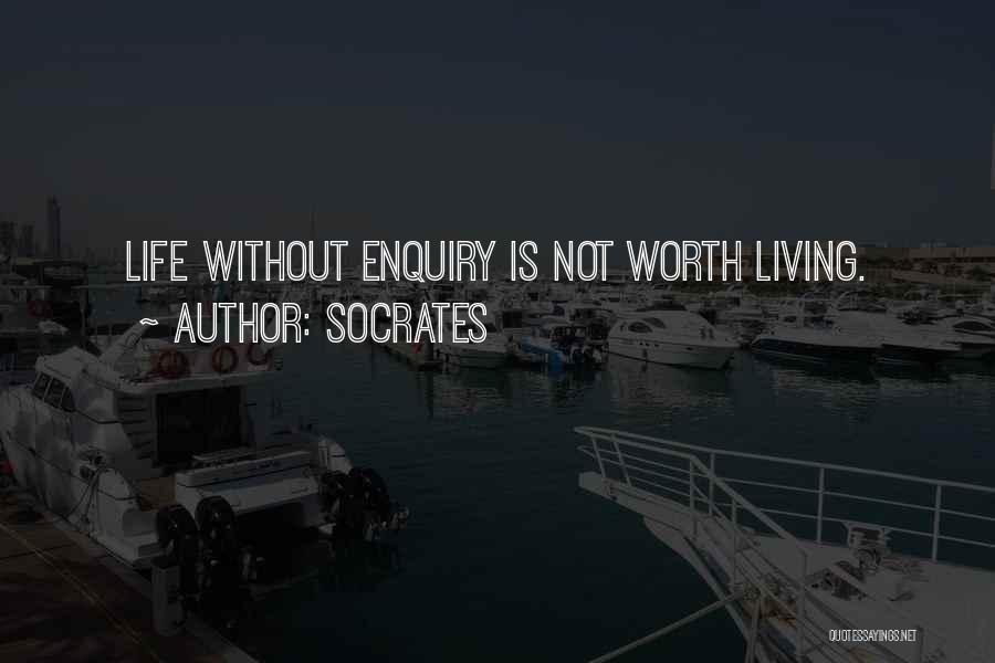 Socrates Quotes: Life Without Enquiry Is Not Worth Living.