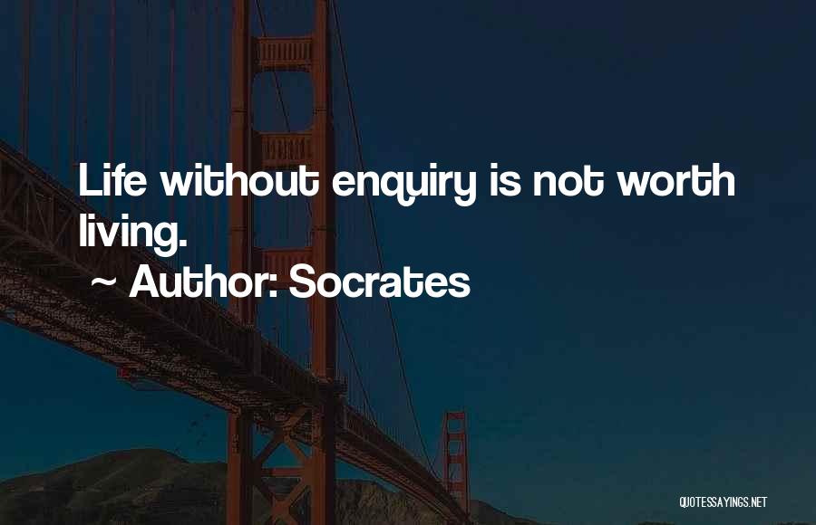 Socrates Quotes: Life Without Enquiry Is Not Worth Living.
