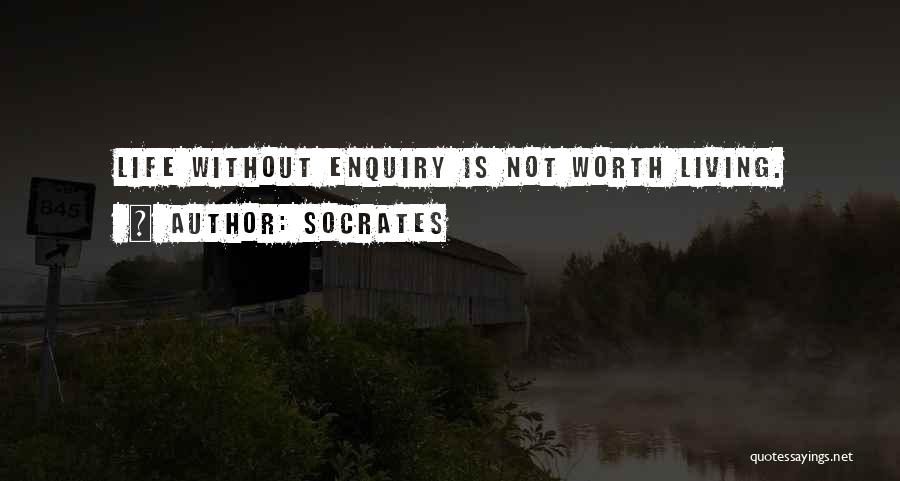 Socrates Quotes: Life Without Enquiry Is Not Worth Living.