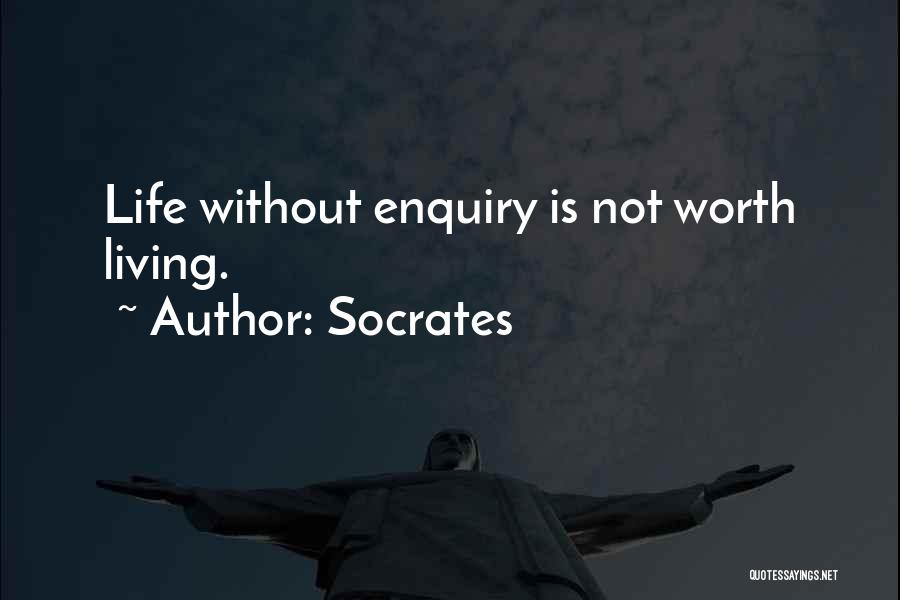 Socrates Quotes: Life Without Enquiry Is Not Worth Living.
