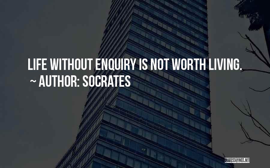 Socrates Quotes: Life Without Enquiry Is Not Worth Living.
