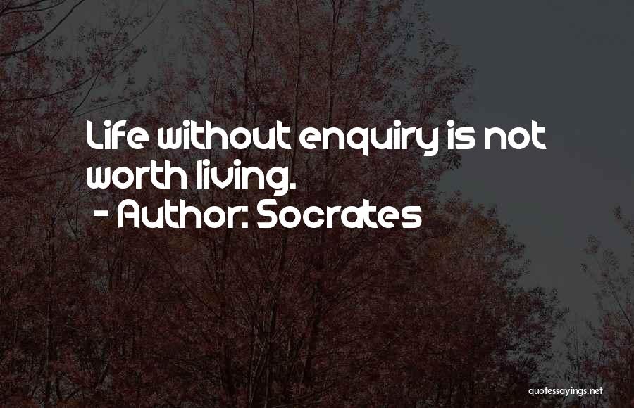 Socrates Quotes: Life Without Enquiry Is Not Worth Living.