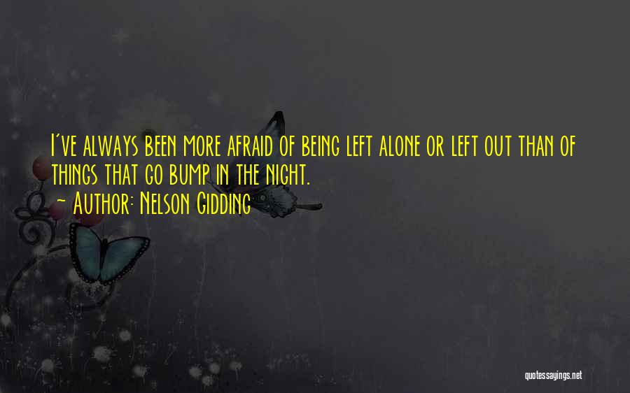 Nelson Gidding Quotes: I've Always Been More Afraid Of Being Left Alone Or Left Out Than Of Things That Go Bump In The