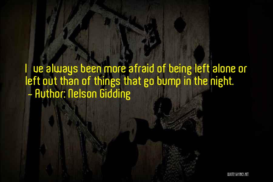 Nelson Gidding Quotes: I've Always Been More Afraid Of Being Left Alone Or Left Out Than Of Things That Go Bump In The