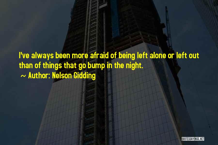 Nelson Gidding Quotes: I've Always Been More Afraid Of Being Left Alone Or Left Out Than Of Things That Go Bump In The