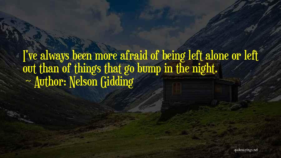Nelson Gidding Quotes: I've Always Been More Afraid Of Being Left Alone Or Left Out Than Of Things That Go Bump In The