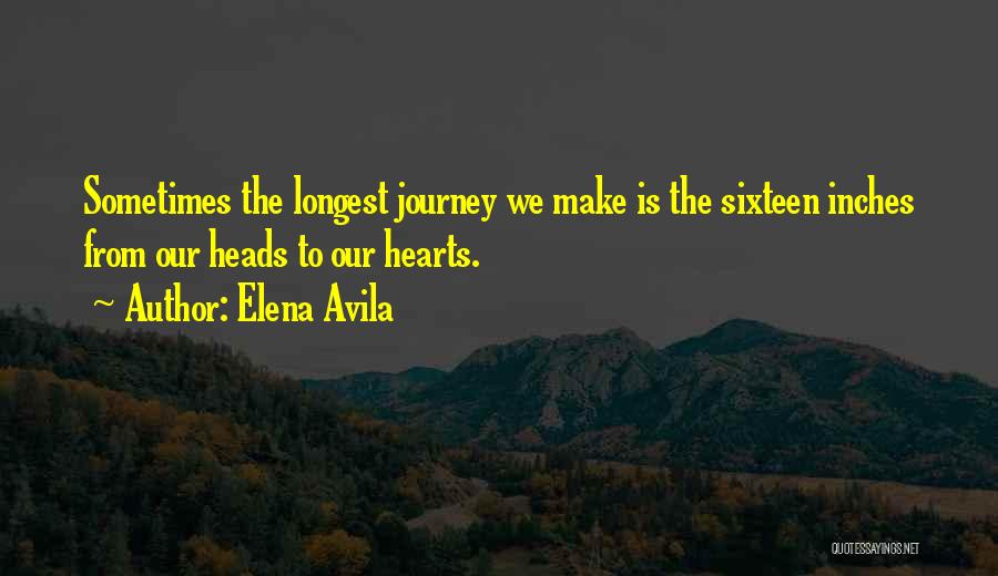 Elena Avila Quotes: Sometimes The Longest Journey We Make Is The Sixteen Inches From Our Heads To Our Hearts.