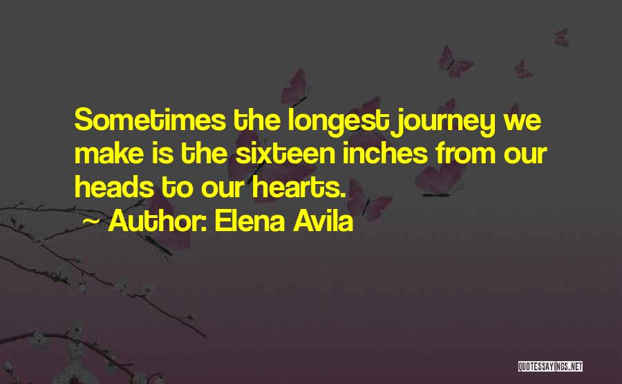 Elena Avila Quotes: Sometimes The Longest Journey We Make Is The Sixteen Inches From Our Heads To Our Hearts.