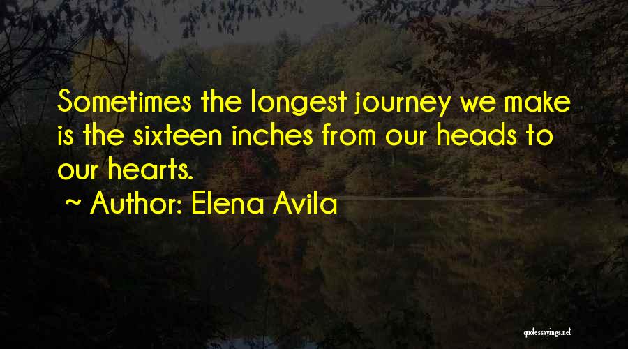 Elena Avila Quotes: Sometimes The Longest Journey We Make Is The Sixteen Inches From Our Heads To Our Hearts.
