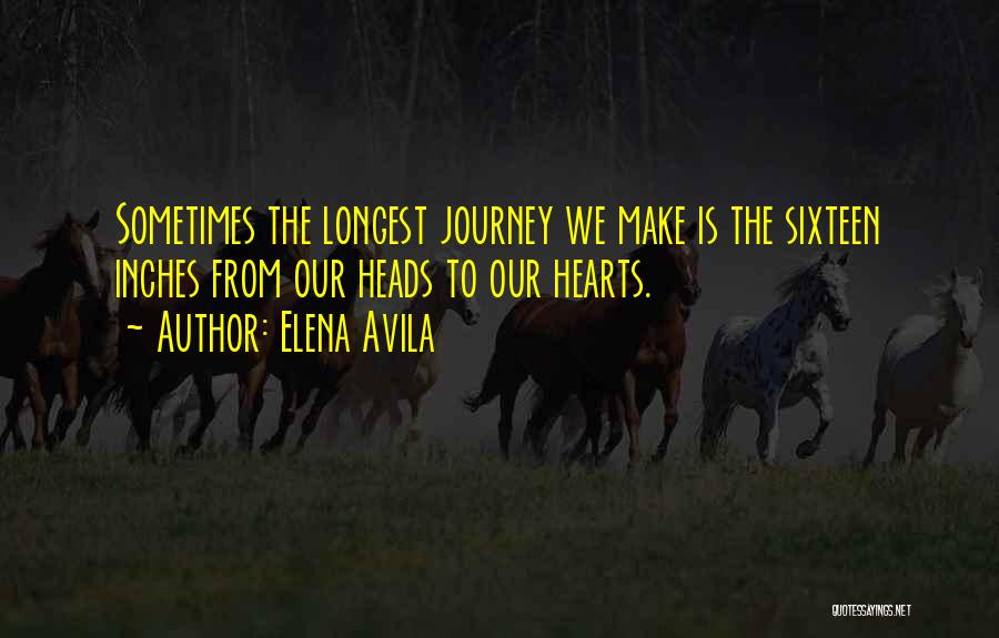 Elena Avila Quotes: Sometimes The Longest Journey We Make Is The Sixteen Inches From Our Heads To Our Hearts.