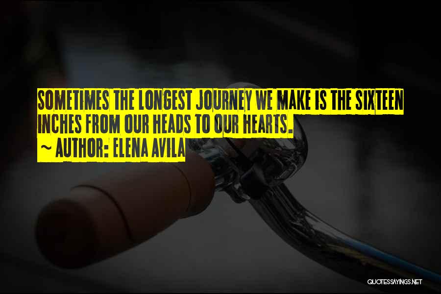 Elena Avila Quotes: Sometimes The Longest Journey We Make Is The Sixteen Inches From Our Heads To Our Hearts.