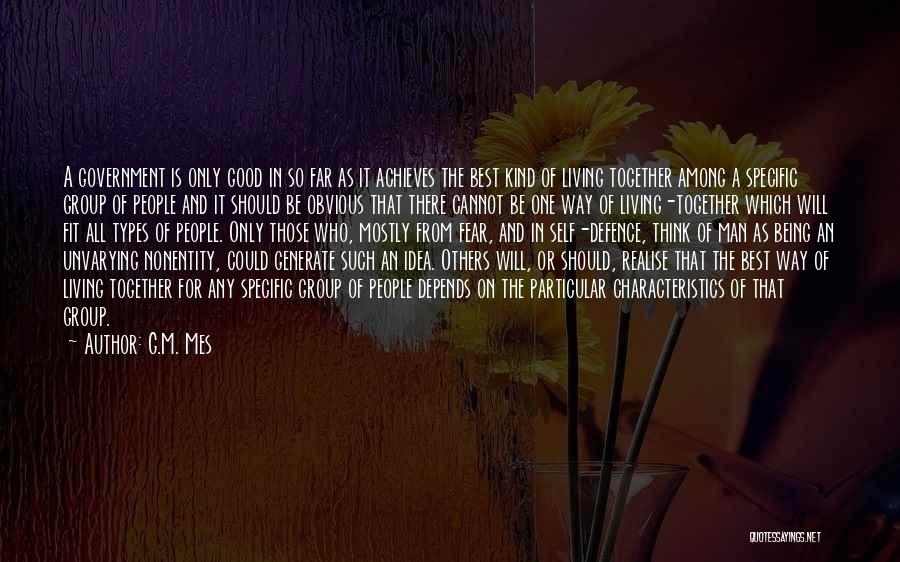 G.M. Mes Quotes: A Government Is Only Good In So Far As It Achieves The Best Kind Of Living Together Among A Specific