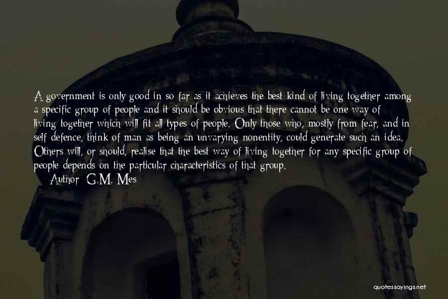 G.M. Mes Quotes: A Government Is Only Good In So Far As It Achieves The Best Kind Of Living Together Among A Specific