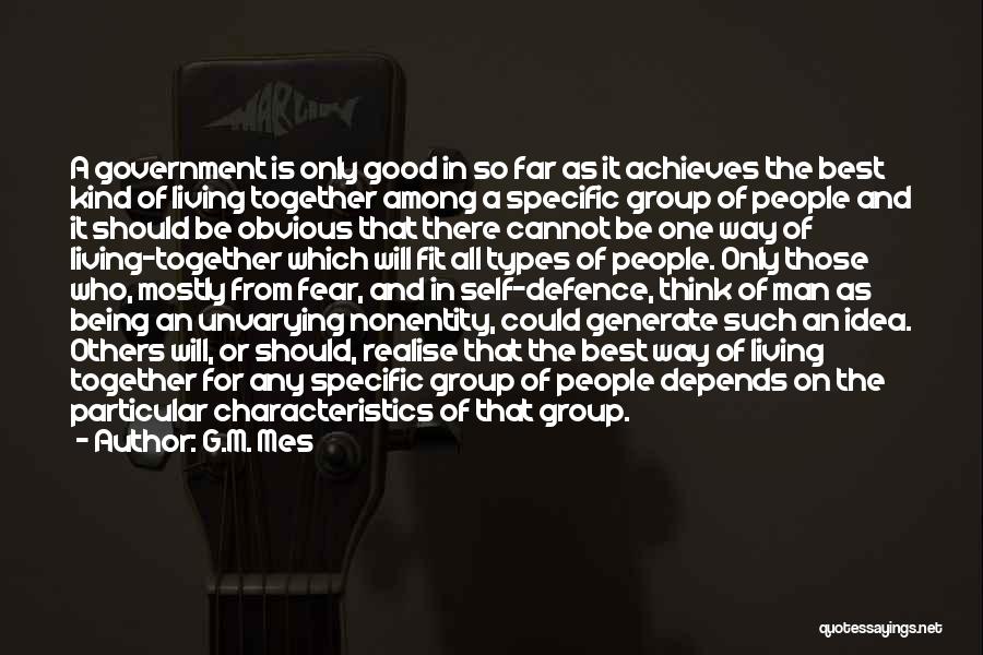 G.M. Mes Quotes: A Government Is Only Good In So Far As It Achieves The Best Kind Of Living Together Among A Specific