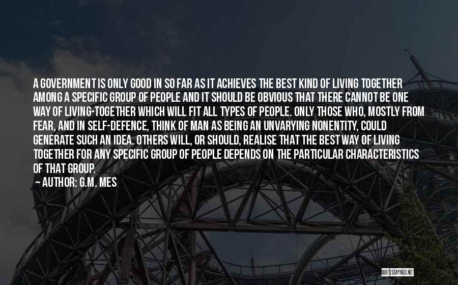 G.M. Mes Quotes: A Government Is Only Good In So Far As It Achieves The Best Kind Of Living Together Among A Specific