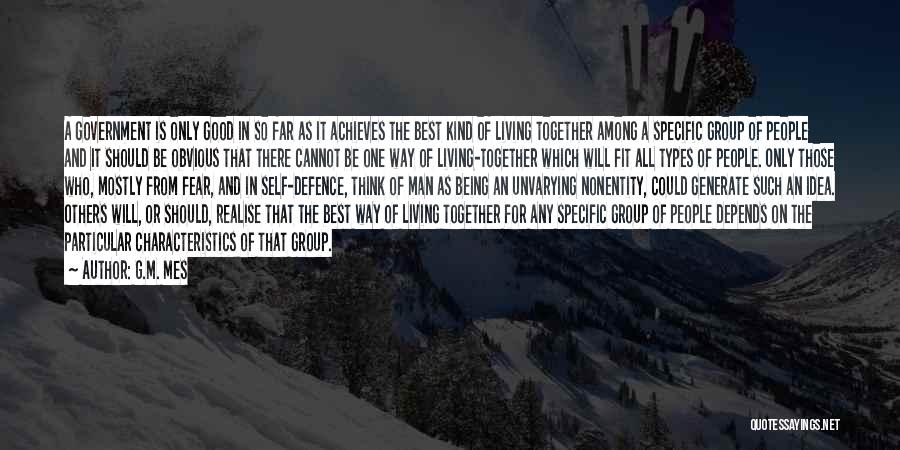 G.M. Mes Quotes: A Government Is Only Good In So Far As It Achieves The Best Kind Of Living Together Among A Specific