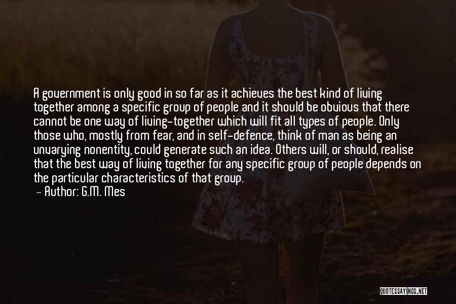 G.M. Mes Quotes: A Government Is Only Good In So Far As It Achieves The Best Kind Of Living Together Among A Specific