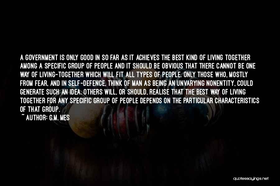 G.M. Mes Quotes: A Government Is Only Good In So Far As It Achieves The Best Kind Of Living Together Among A Specific