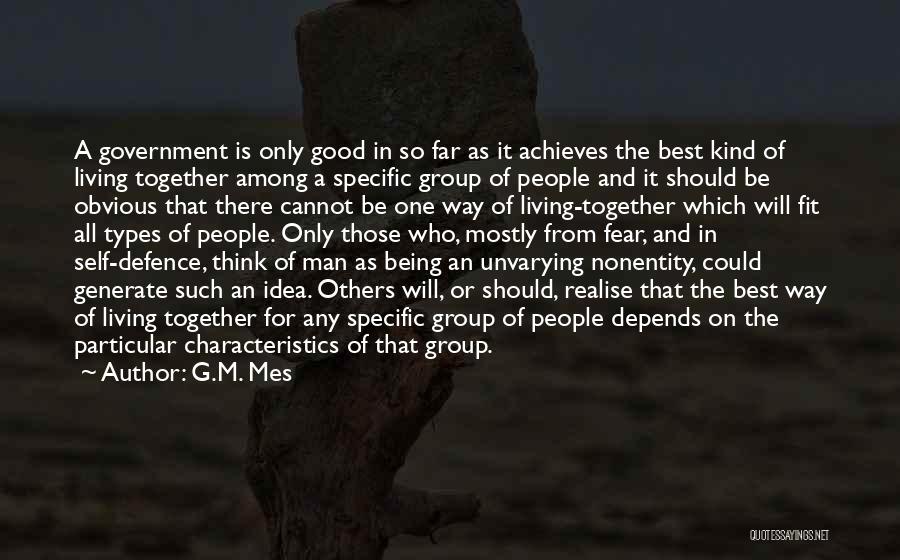 G.M. Mes Quotes: A Government Is Only Good In So Far As It Achieves The Best Kind Of Living Together Among A Specific