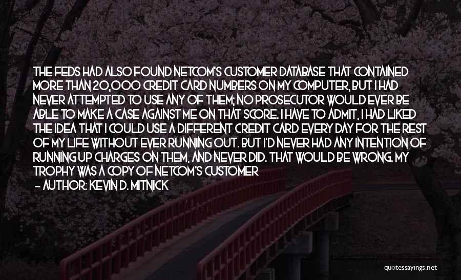 Kevin D. Mitnick Quotes: The Feds Had Also Found Netcom's Customer Database That Contained More Than 20,000 Credit Card Numbers On My Computer, But