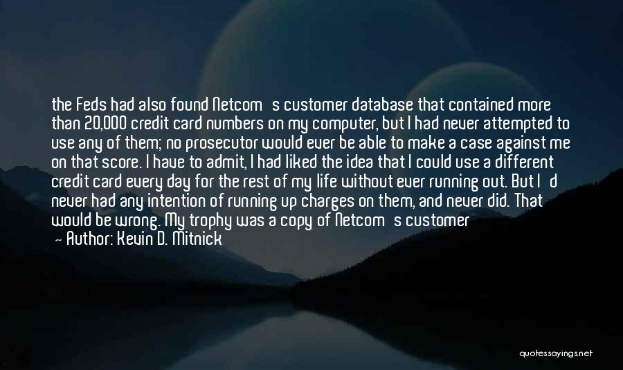 Kevin D. Mitnick Quotes: The Feds Had Also Found Netcom's Customer Database That Contained More Than 20,000 Credit Card Numbers On My Computer, But