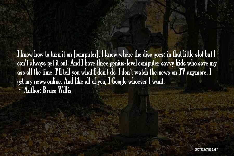 Bruce Willis Quotes: I Know How To Turn It On [computer]. I Know Where The Disc Goes: In That Little Slot But I