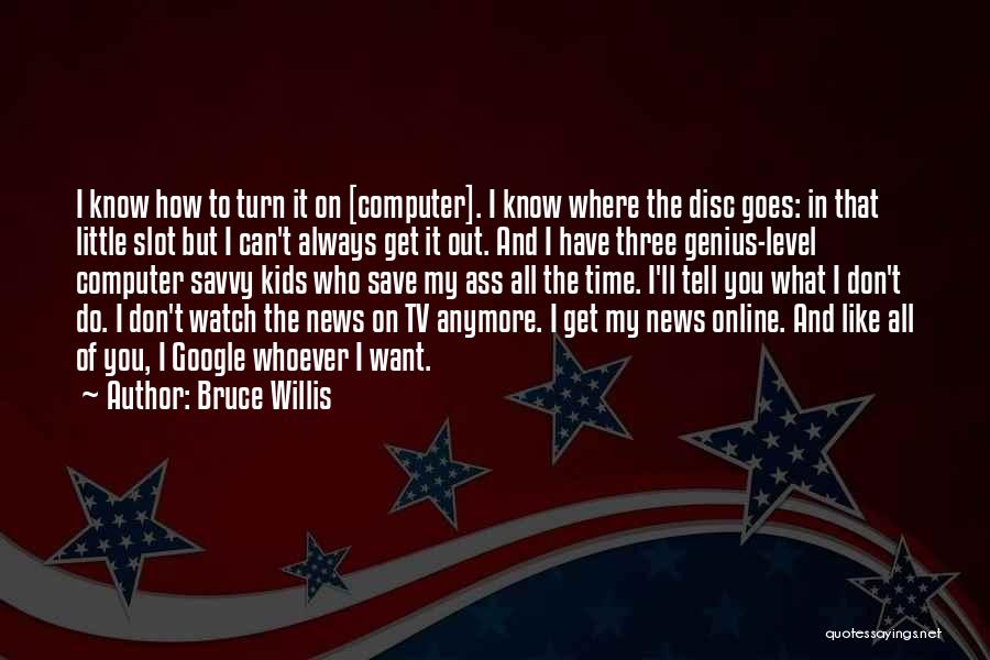 Bruce Willis Quotes: I Know How To Turn It On [computer]. I Know Where The Disc Goes: In That Little Slot But I