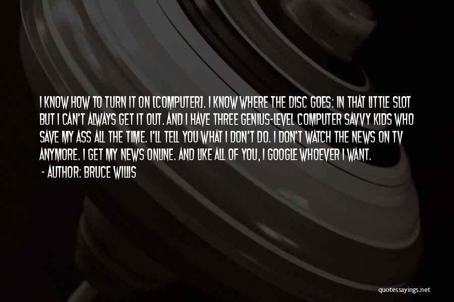 Bruce Willis Quotes: I Know How To Turn It On [computer]. I Know Where The Disc Goes: In That Little Slot But I