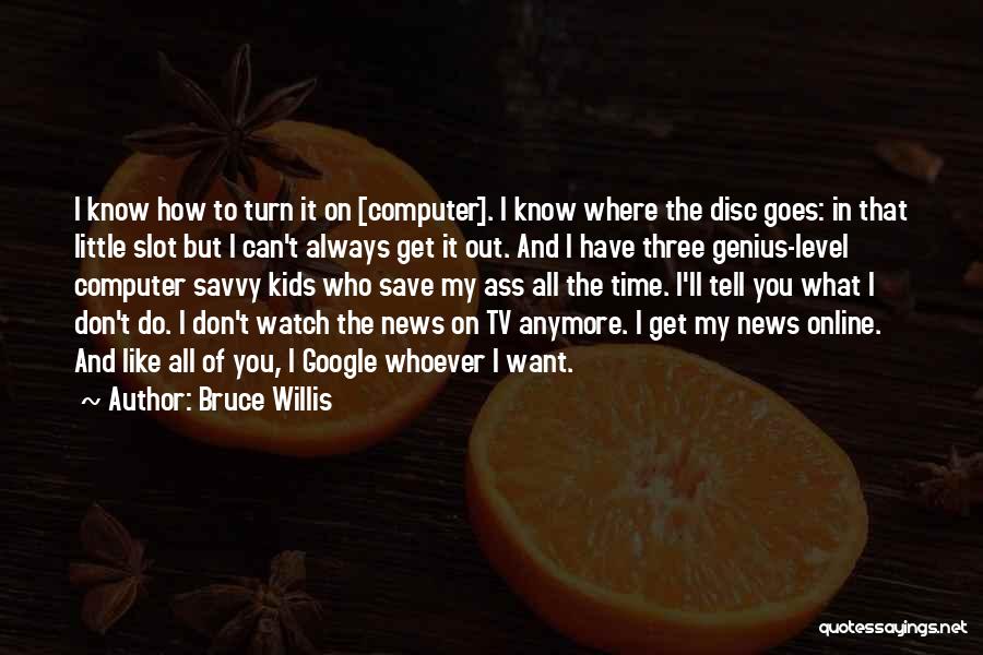 Bruce Willis Quotes: I Know How To Turn It On [computer]. I Know Where The Disc Goes: In That Little Slot But I