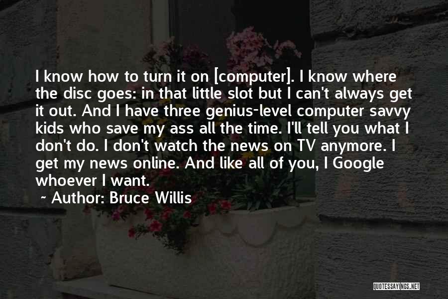 Bruce Willis Quotes: I Know How To Turn It On [computer]. I Know Where The Disc Goes: In That Little Slot But I