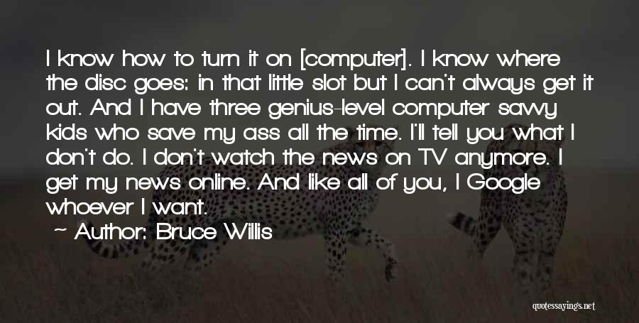 Bruce Willis Quotes: I Know How To Turn It On [computer]. I Know Where The Disc Goes: In That Little Slot But I