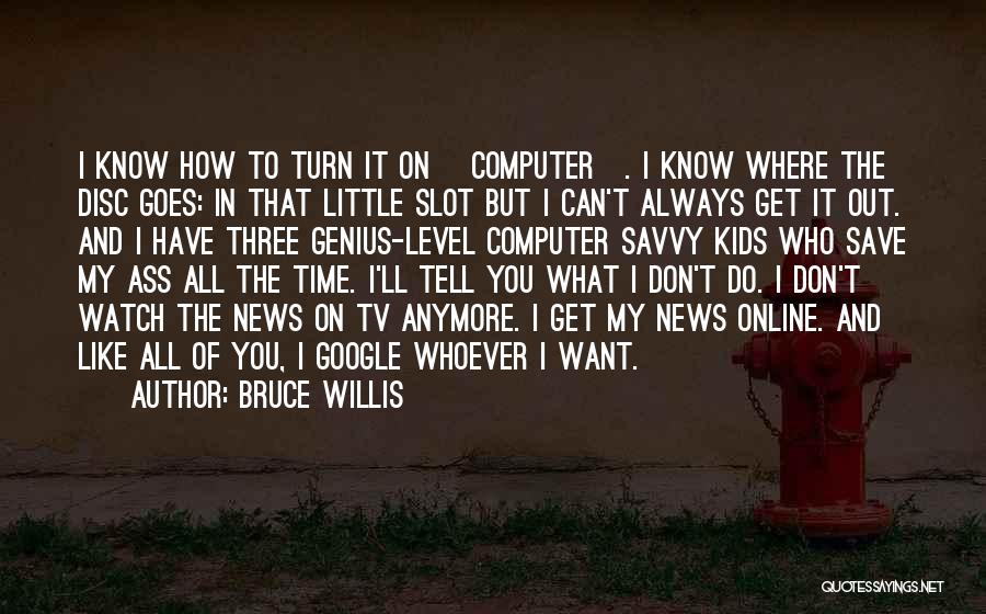 Bruce Willis Quotes: I Know How To Turn It On [computer]. I Know Where The Disc Goes: In That Little Slot But I