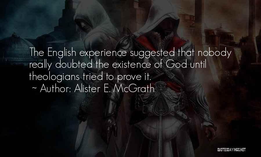 Alister E. McGrath Quotes: The English Experience Suggested That Nobody Really Doubted The Existence Of God Until Theologians Tried To Prove It.
